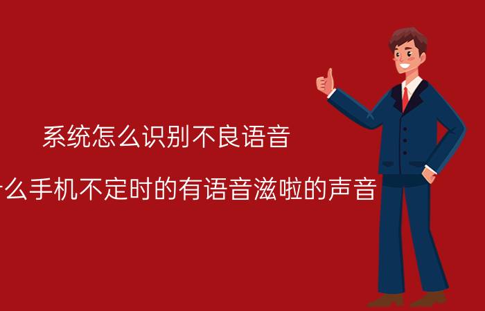 系统怎么识别不良语音 为什么手机不定时的有语音滋啦的声音？